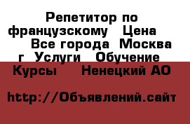 Репетитор по французскому › Цена ­ 800 - Все города, Москва г. Услуги » Обучение. Курсы   . Ненецкий АО